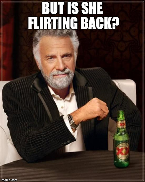 The Most Interesting Man In The World Meme | BUT IS SHE FLIRTING BACK? | image tagged in memes,the most interesting man in the world | made w/ Imgflip meme maker