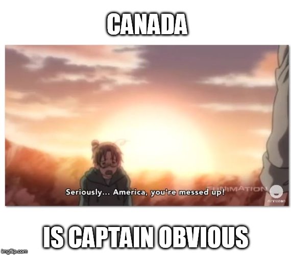 Anime: keepin' it real since 1917. |  CANADA; IS CAPTAIN OBVIOUS | image tagged in meme,hetalia,anime,captain obvious,canada,america | made w/ Imgflip meme maker