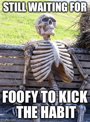 Waiting Skeleton Meme | STILL WAITING FOR FOOFY TO KICK THE HABIT | image tagged in memes,waiting skeleton | made w/ Imgflip meme maker