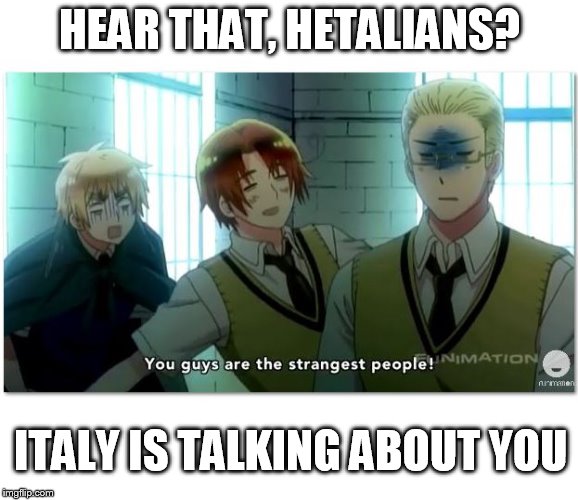 Italy has seen the ships, the fanart, the fanfiction... He is scarred for life. | HEAR THAT, HETALIANS? ITALY IS TALKING ABOUT YOU | image tagged in meme,hetalia,hetalian,fangirl,fandom,italy | made w/ Imgflip meme maker