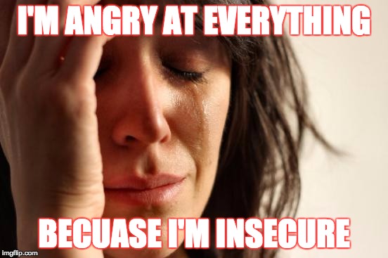 First World Problems Meme | I'M ANGRY AT EVERYTHING BECUASE I'M INSECURE | image tagged in memes,first world problems | made w/ Imgflip meme maker