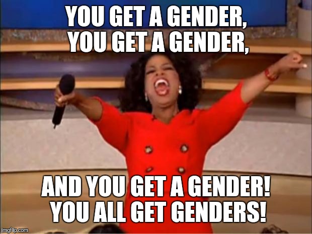 Oprah You Get A Meme | YOU GET A GENDER, YOU GET A GENDER, AND YOU GET A GENDER! YOU ALL GET GENDERS! | image tagged in memes,oprah you get a | made w/ Imgflip meme maker