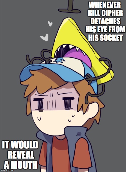 Eyeless Bill Cipher | WHENEVER BILL CIPHER DETACHES HIS EYE FROM HIS SOCKET; IT WOULD REVEAL A MOUTH | image tagged in bill cipher,dipper pines,gravity falls,memes | made w/ Imgflip meme maker