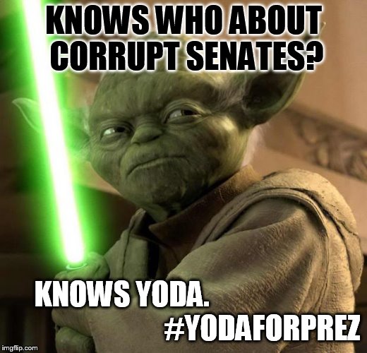 Angry Yoda | KNOWS WHO ABOUT CORRUPT SENATES? KNOWS YODA.                                                 #YODAFORPREZ | image tagged in angry yoda | made w/ Imgflip meme maker