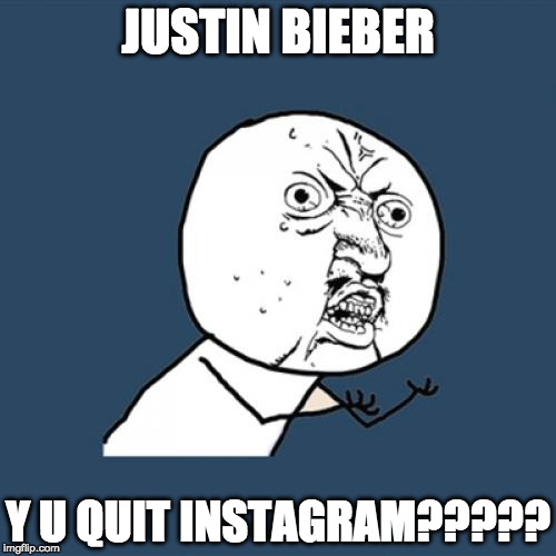 Y U No | JUSTIN BIEBER; Y U QUIT INSTAGRAM????? | image tagged in memes,y u no | made w/ Imgflip meme maker