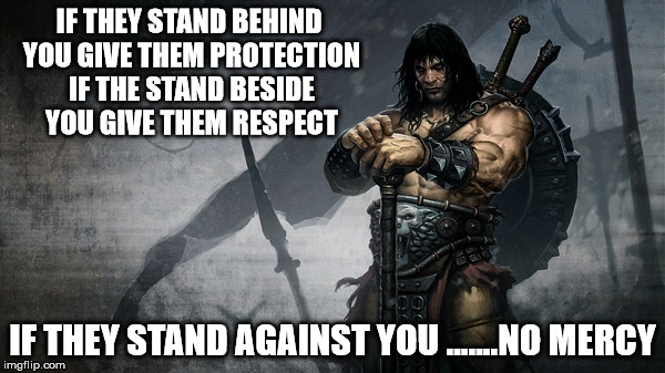 No Mercy | IF THEY STAND BEHIND YOU GIVE THEM PROTECTION IF THE STAND BESIDE YOU GIVE THEM RESPECT; IF THEY STAND AGAINST YOU .......NO MERCY | image tagged in respect,protection,warrior | made w/ Imgflip meme maker