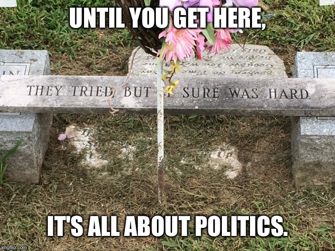 UNTIL YOU GET HERE, IT'S ALL ABOUT POLITICS. | made w/ Imgflip meme maker
