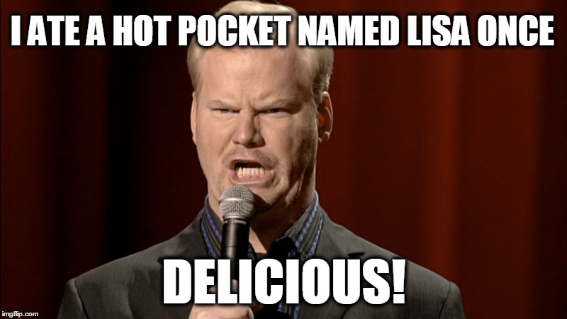 I ATE A HOT POCKET NAMED LISA ONCE; DELICIOUS! | image tagged in jim gaffigan,hot pockets,food,what if i told you,sexuality | made w/ Imgflip meme maker