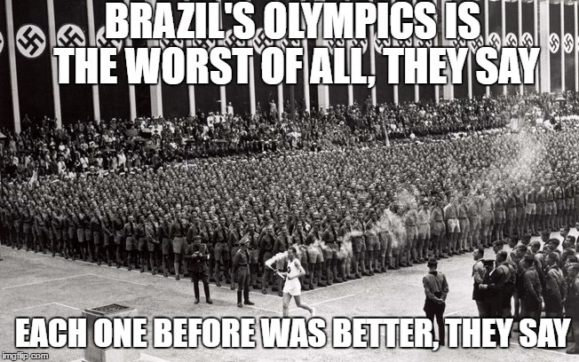 BRAZIL'S OLYMPICS IS THE WORST OF ALL, THEY SAY; EACH ONE BEFORE WAS BETTER, THEY SAY | image tagged in AdviceAnimals | made w/ Imgflip meme maker