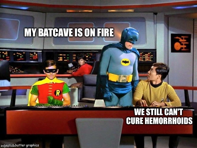 Batman Star Trek  | MY BATCAVE IS ON FIRE; WE STILL CAN'T CURE HEMORRHOIDS | image tagged in batman star trek | made w/ Imgflip meme maker