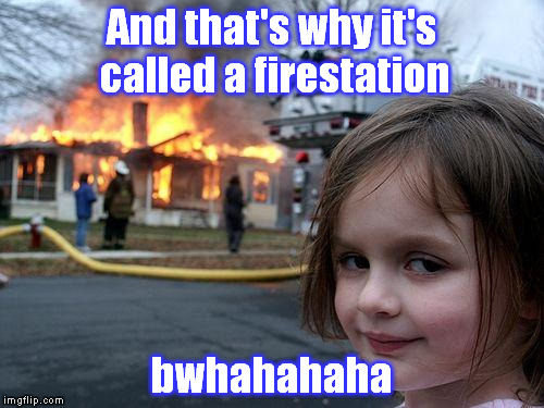 Disaster Girl Meme | And that's why it's called a firestation; bwhahahaha | image tagged in memes,disaster girl | made w/ Imgflip meme maker