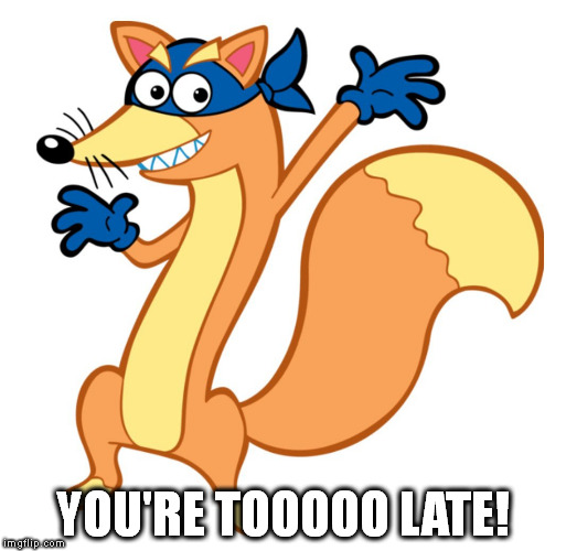 Swiper you're too late | YOU'RE TOOOOO LATE! | image tagged in swiper,dora,you're too late | made w/ Imgflip meme maker