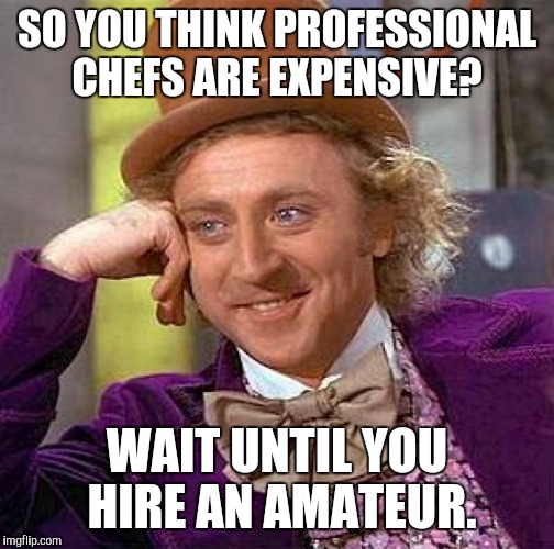 Creepy Condescending Wonka Meme | SO YOU THINK PROFESSIONAL CHEFS ARE EXPENSIVE? WAIT UNTIL YOU HIRE AN AMATEUR. | image tagged in memes,creepy condescending wonka | made w/ Imgflip meme maker