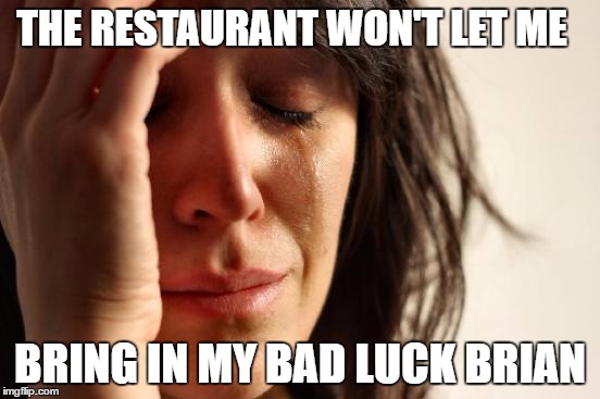 First World Problems Meme | THE RESTAURANT WON'T LET ME BRING IN MY BAD LUCK BRIAN | image tagged in memes,first world problems | made w/ Imgflip meme maker