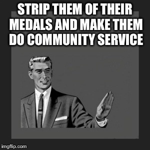 Kill Yourself Guy Meme | STRIP THEM OF THEIR MEDALS AND MAKE THEM DO COMMUNITY SERVICE | image tagged in memes,kill yourself guy | made w/ Imgflip meme maker
