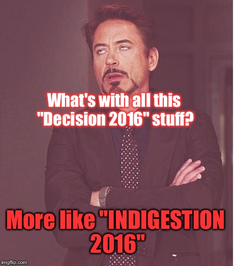 I Can't WAIT Til It's Over, Honestly... | What's with all this "Decision 2016" stuff? More like "INDIGESTION 2016" | image tagged in memes,face you make robert downey jr,election 2016 | made w/ Imgflip meme maker