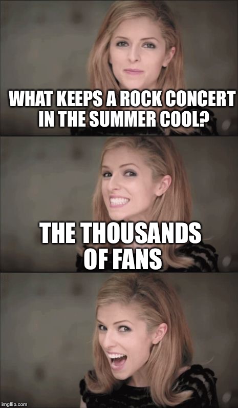 Bad Pun Anna Kendrick Meme | WHAT KEEPS A ROCK CONCERT IN THE SUMMER COOL? THE THOUSANDS OF FANS | image tagged in memes,bad pun anna kendrick | made w/ Imgflip meme maker