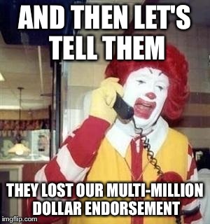 AND THEN LET'S TELL THEM THEY LOST OUR MULTI-MILLION DOLLAR ENDORSEMENT | made w/ Imgflip meme maker