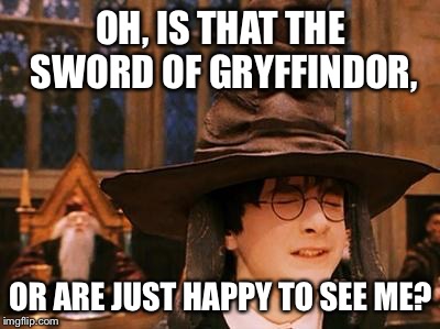 Harry Potter Hat | OH, IS THAT THE SWORD OF GRYFFINDOR, OR ARE JUST HAPPY TO SEE ME? | image tagged in harry potter hat | made w/ Imgflip meme maker