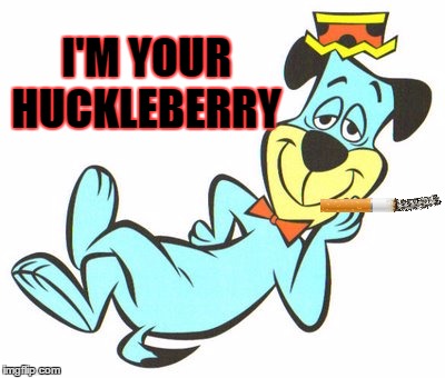 Say When... (I hope this isn't a repost)  | I'M YOUR HUCKLEBERRY | image tagged in lynch1979,huckleberry hound,memes,lol | made w/ Imgflip meme maker