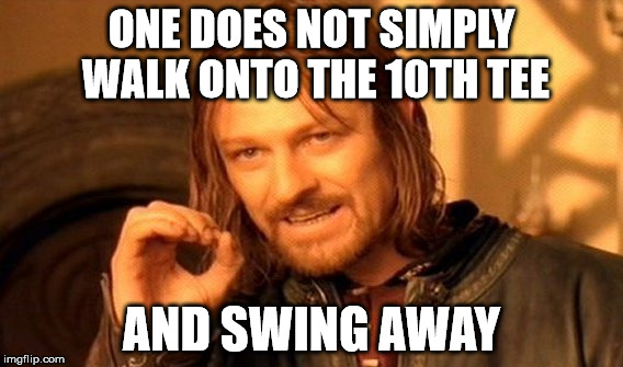 One Does Not Simply | ONE DOES NOT SIMPLY WALK ONTO THE 10TH TEE; AND SWING AWAY | image tagged in memes,one does not simply | made w/ Imgflip meme maker