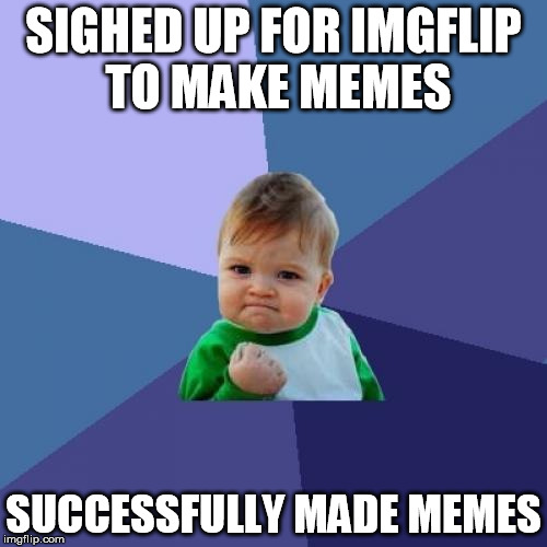 Success Kid |  SIGHED UP FOR IMGFLIP TO MAKE MEMES; SUCCESSFULLY MADE MEMES | image tagged in memes,success kid | made w/ Imgflip meme maker