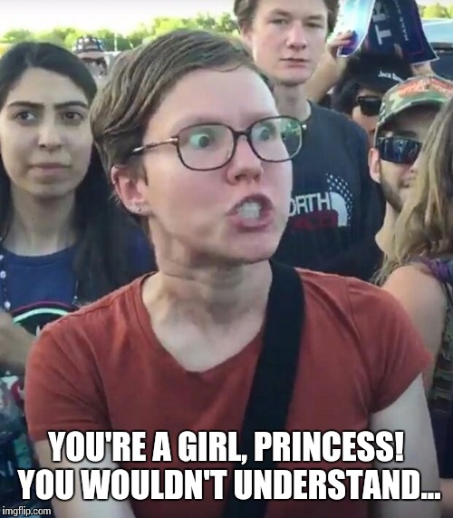 How to trigger a feminist... | YOU'RE A GIRL, PRINCESS! YOU WOULDN'T UNDERSTAND... | image tagged in super_triggered | made w/ Imgflip meme maker