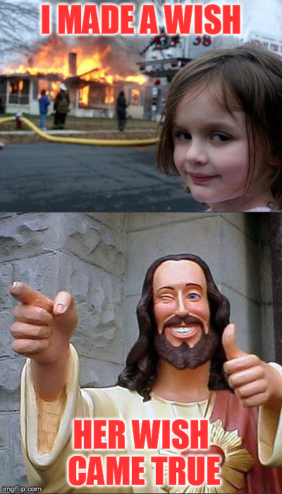 Evil Girl | I MADE A WISH; HER WISH CAME TRUE | image tagged in jesus | made w/ Imgflip meme maker