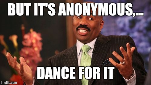 BUT IT'S ANONYMOUS,... DANCE FOR IT | image tagged in memes,steve harvey | made w/ Imgflip meme maker