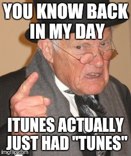 Back In My Day | YOU KNOW BACK IN MY DAY; ITUNES ACTUALLY JUST HAD "TUNES" | image tagged in memes,back in my day | made w/ Imgflip meme maker