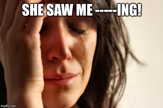 First World Problems Meme | SHE SAW ME -----ING! | image tagged in memes,first world problems | made w/ Imgflip meme maker