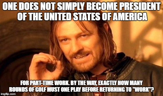 One Does Not Simply Meme | ONE DOES NOT SIMPLY BECOME PRESIDENT OF THE UNITED STATES OF AMERICA FOR PART-TIME WORK. BY THE WAY, EXACTLY HOW MANY ROUNDS OF GOLF MUST ON | image tagged in memes,one does not simply | made w/ Imgflip meme maker