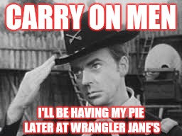 Carry on men | CARRY ON MEN I'LL BE HAVING MY PIE LATER AT WRANGLER JANE'S | image tagged in carry on men | made w/ Imgflip meme maker