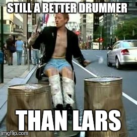 Cricket Drums | STILL A BETTER DRUMMER; THAN LARS | image tagged in cricket drums | made w/ Imgflip meme maker