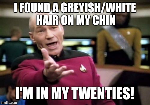 Am I dying? | I FOUND A GREYISH/WHITE HAIR ON MY CHIN; I'M IN MY TWENTIES! | image tagged in memes,picard wtf | made w/ Imgflip meme maker