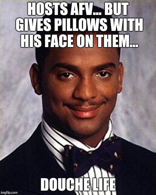 Carlton Banks Thug Life | HOSTS AFV... BUT GIVES PILLOWS WITH HIS FACE ON THEM... DOUCHE LIFE | image tagged in carlton banks thug life | made w/ Imgflip meme maker