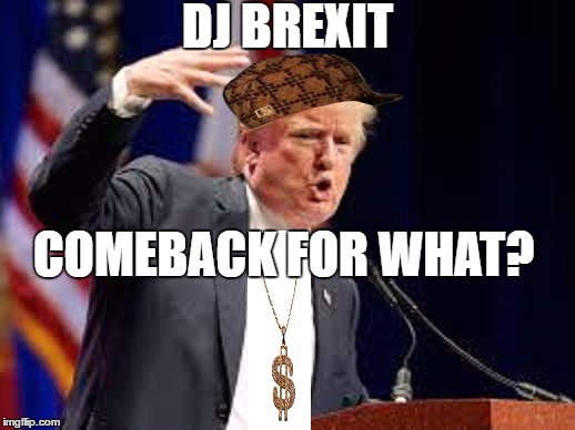 Feat. Big Don Jon aka DJ Brexit | DJ BREXIT; COMEBACK FOR WHAT? | image tagged in call me mr brexit | made w/ Imgflip meme maker