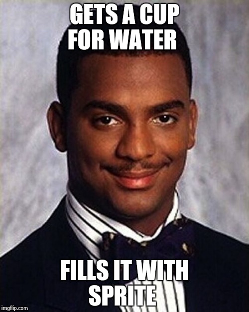 Everyone has done this  | GETS A CUP FOR WATER; FILLS IT WITH SPRITE | image tagged in carlton banks thug life | made w/ Imgflip meme maker