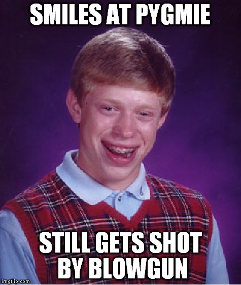 Bad Luck Brian Meme | SMILES AT PYGMIE STILL GETS SHOT BY BLOWGUN | image tagged in memes,bad luck brian | made w/ Imgflip meme maker