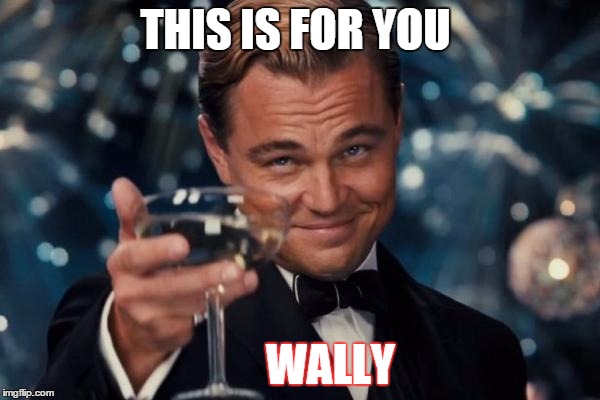 Leonardo Dicaprio Cheers | THIS IS FOR YOU; WALLY | image tagged in memes,leonardo dicaprio cheers | made w/ Imgflip meme maker