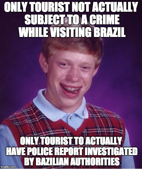 Bad Luck Brian Meme | ONLY TOURIST NOT ACTUALLY SUBJECT TO A CRIME WHILE VISITING BRAZIL; ONLY TOURIST TO ACTUALLY HAVE POLICE REPORT INVESTIGATED BY BAZILIAN AUTHORITIES | image tagged in memes,bad luck brian,AdviceAnimals | made w/ Imgflip meme maker