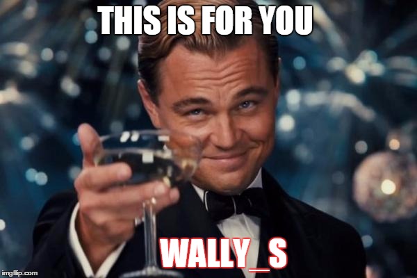Leonardo Dicaprio Cheers Meme | THIS IS FOR YOU; WALLY_S | image tagged in memes,leonardo dicaprio cheers | made w/ Imgflip meme maker