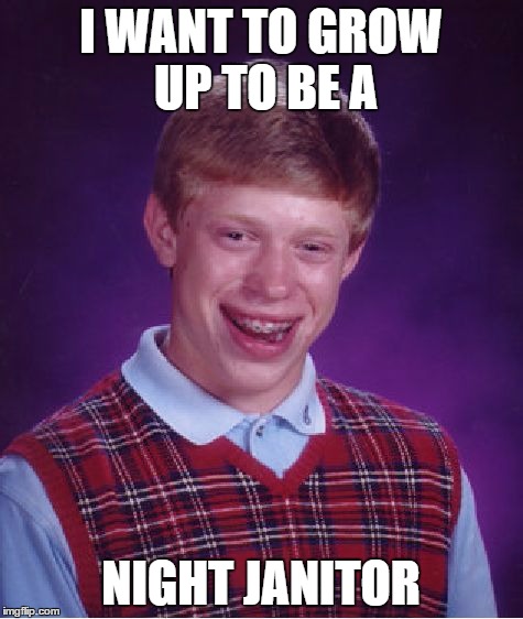 Bad Luck Brian Meme | I WANT TO GROW UP TO BE A NIGHT JANITOR | image tagged in memes,bad luck brian | made w/ Imgflip meme maker