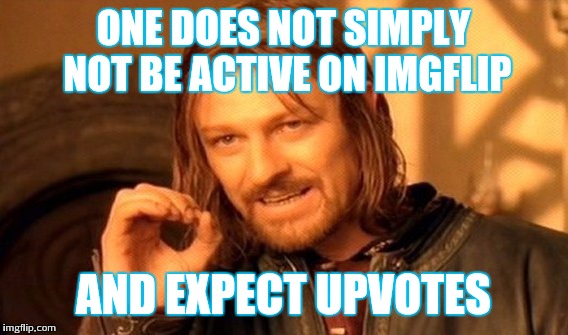 True story | ONE DOES NOT SIMPLY NOT BE ACTIVE ON IMGFLIP; AND EXPECT UPVOTES | image tagged in memes,one does not simply | made w/ Imgflip meme maker