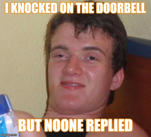 Knock knock | I KNOCKED ON THE DOORBELL; BUT NOONE REPLIED | image tagged in memes,10 guy | made w/ Imgflip meme maker