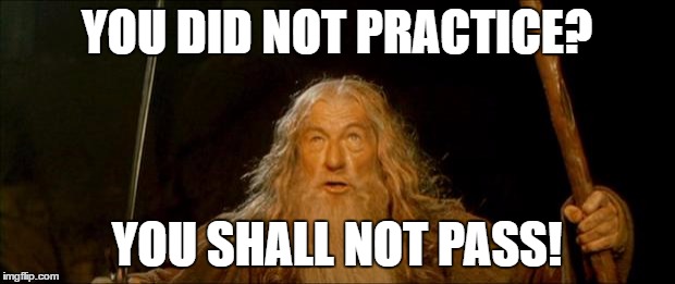 gandalf you shall not pass | YOU DID NOT PRACTICE? YOU SHALL NOT PASS! | image tagged in gandalf you shall not pass | made w/ Imgflip meme maker