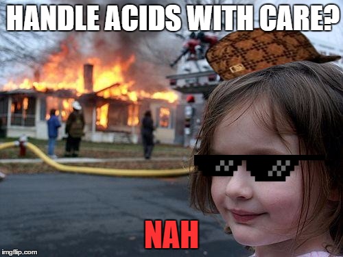 Disaster Girl | HANDLE ACIDS WITH CARE? NAH | image tagged in memes,disaster girl,scumbag | made w/ Imgflip meme maker
