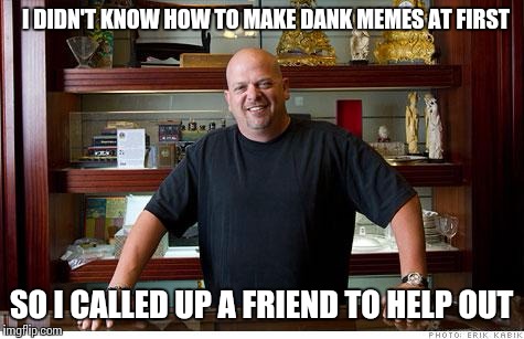 I DIDN'T KNOW HOW TO MAKE DANK MEMES AT FIRST SO I CALLED UP A FRIEND TO HELP OUT | made w/ Imgflip meme maker