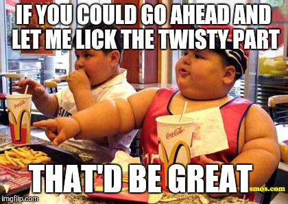 IF YOU COULD GO AHEAD AND LET ME LICK THE TWISTY PART THAT'D BE GREAT | made w/ Imgflip meme maker