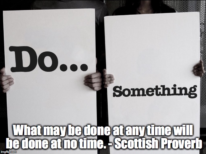 Do Something | What may be done at any time will be done at no time. - Scottish Proverb | image tagged in procrastination | made w/ Imgflip meme maker